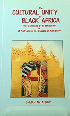 Cheikh Anta Diop: The Cultural Unity of Black Africa: The Domains of Matriarchy & of Patriarchy in Classical Antiquity