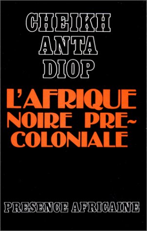 Cheikh Anta Diop: L'Afrique Noire Précoloniale: Etude Comparée des Systèmes Politiques et Sociaux de l'Europe et de l'Afrique Noire, de l'Antiquité à la Formation des Etats Modernes